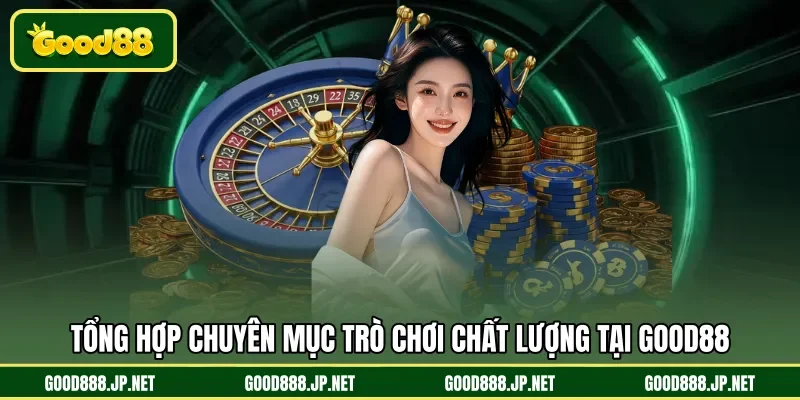 Tổng hợp chuyên mục trò chơi chất lượng tại GOOD88