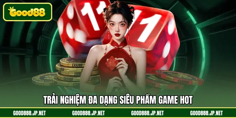 Trải nghiệm đa dạng siêu phẩm game hot