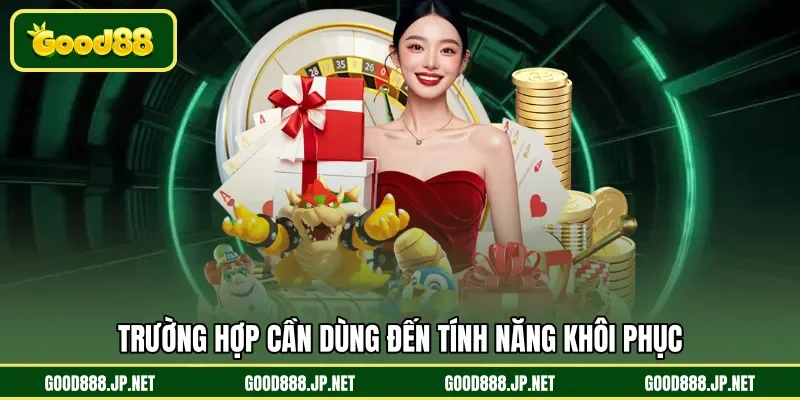 Trường hợp cần dùng đến tính năng khôi phục