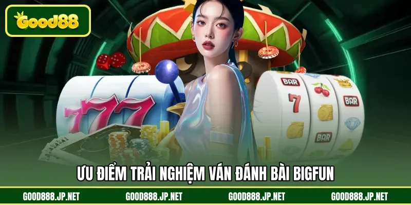 Ưu điểm trải nghiệm ván đánh bài Bigfun